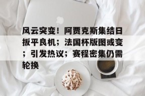 竞技宝包含风云突变！阿贾克斯集结日扳平良机；法国杯版图或变；引发热议；赛程密集仍需轮换的词条